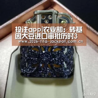 投注app|农业部:转基因大豆进口审批历时3年(图2) 世界杯投注app
