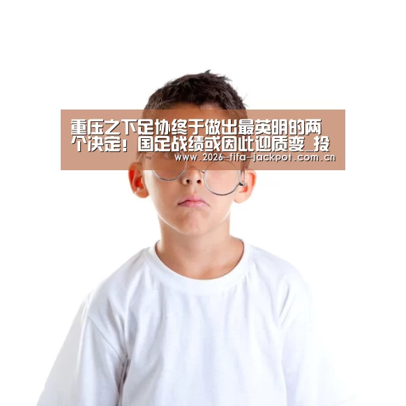 重压之下足协终于做出最英明的两个决定!国足战绩或因此迎质变_投注app(图4) 世界杯投注平台